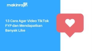 13 Cara Agar Video TikTok FYP Dan Mendapatkan Banyak Like