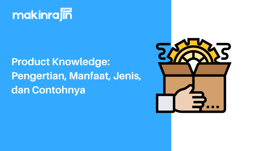 Product Knowledge Pengertian, Manfaat, Jenis, dan Contohnya