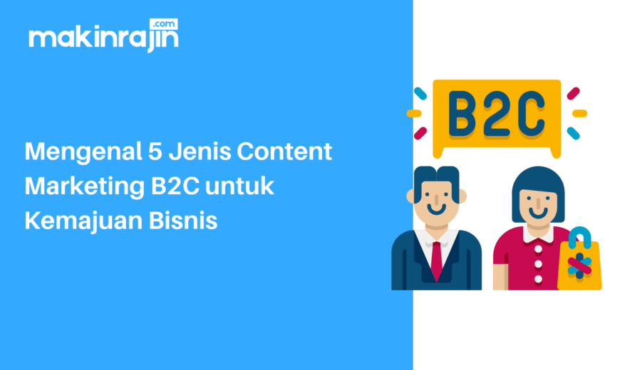 Mengenal 5 Jenis Content Marketing B2C untuk Kemajuan Bisnis